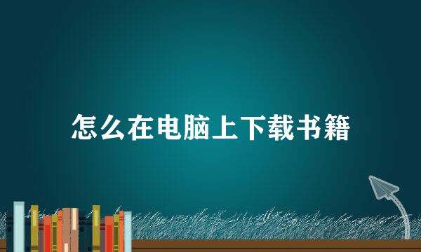 怎么在电脑上下载书籍