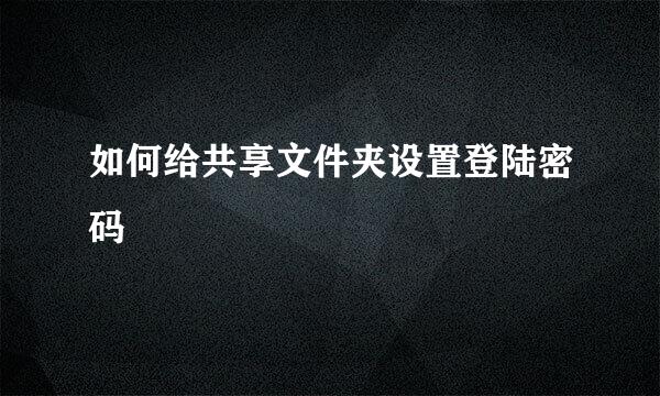 如何给共享文件夹设置登陆密码