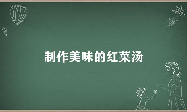 制作美味的红菜汤
