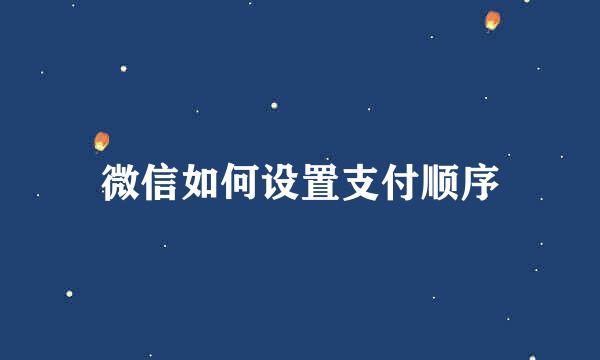 微信如何设置支付顺序