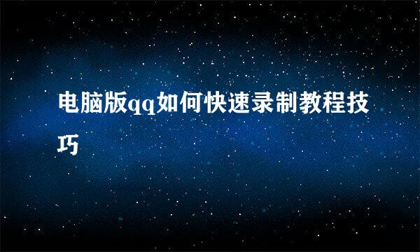电脑版qq如何快速录制教程技巧