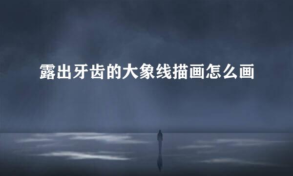 露出牙齿的大象线描画怎么画