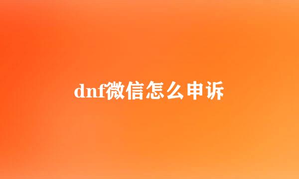 dnf微信怎么申诉