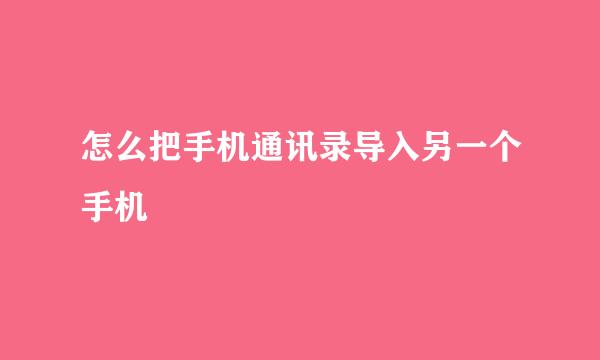 怎么把手机通讯录导入另一个手机