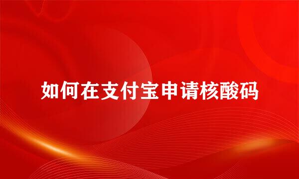 如何在支付宝申请核酸码