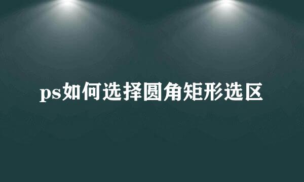 ps如何选择圆角矩形选区