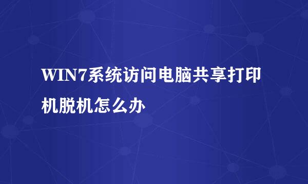 WIN7系统访问电脑共享打印机脱机怎么办