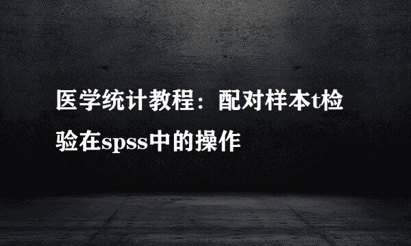 医学统计教程：配对样本t检验在spss中的操作