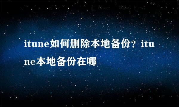 itune如何删除本地备份？itune本地备份在哪