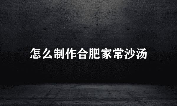 怎么制作合肥家常沙汤