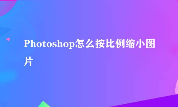 Photoshop怎么按比例缩小图片