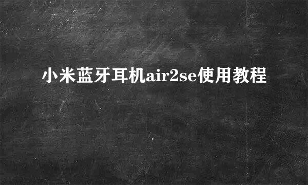 小米蓝牙耳机air2se使用教程