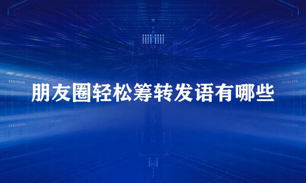 朋友圈轻松筹转发语有哪些