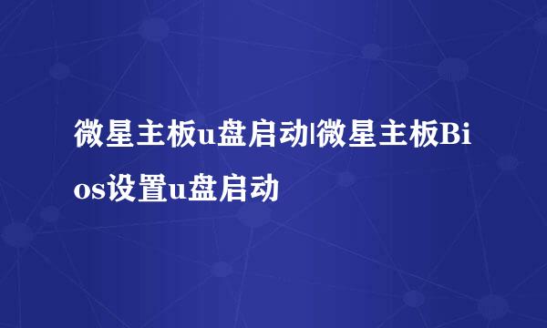 微星主板u盘启动|微星主板Bios设置u盘启动