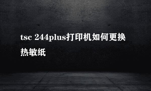 tsc 244plus打印机如何更换热敏纸