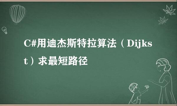 C#用迪杰斯特拉算法（Dijkst）求最短路径