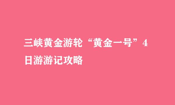 三峡黄金游轮“黄金一号”4日游游记攻略