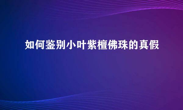 如何鉴别小叶紫檀佛珠的真假