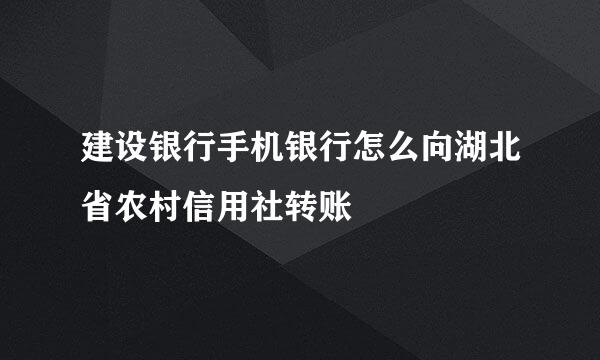 建设银行手机银行怎么向湖北省农村信用社转账