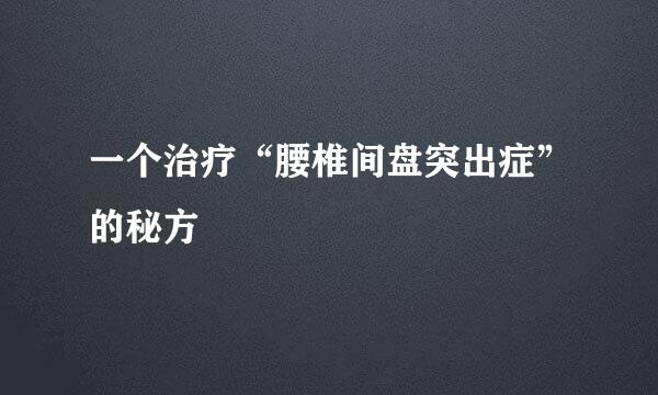 一个治疗“腰椎间盘突出症”的秘方