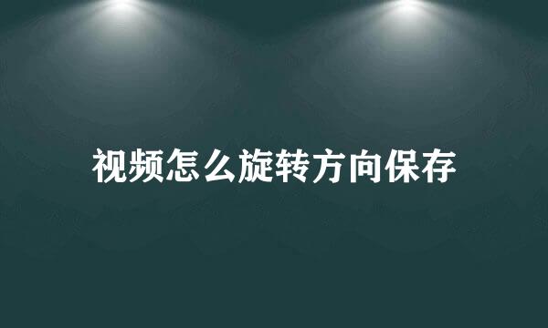 视频怎么旋转方向保存
