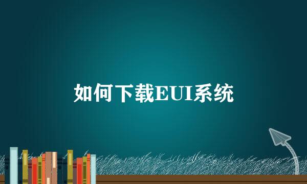 如何下载EUI系统