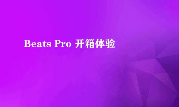 Beats Pro 开箱体验