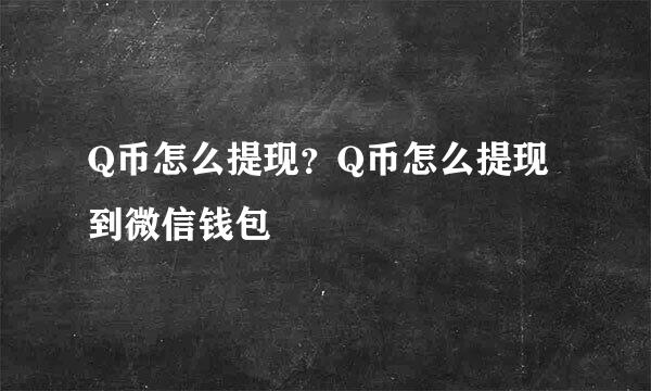 Q币怎么提现？Q币怎么提现到微信钱包