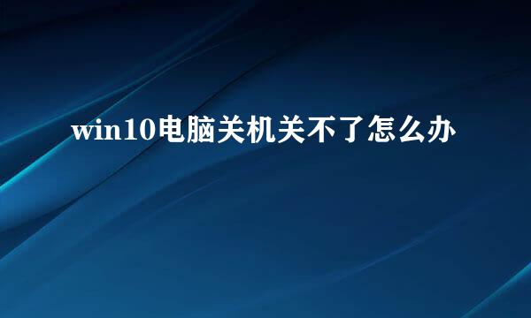 win10电脑关机关不了怎么办