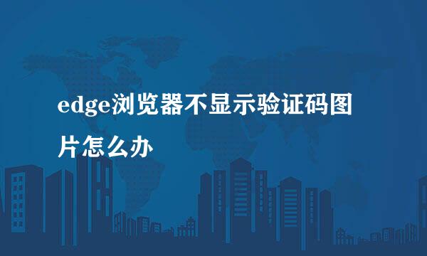 edge浏览器不显示验证码图片怎么办