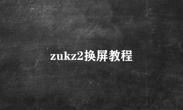 zukz2换屏教程