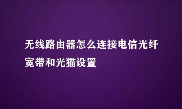 无线路由器怎么连接电信光纤宽带和光猫设置