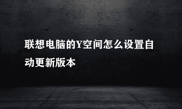 联想电脑的Y空间怎么设置自动更新版本