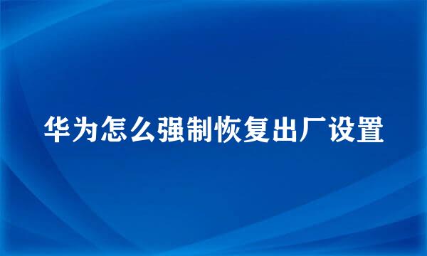 华为怎么强制恢复出厂设置