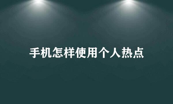 手机怎样使用个人热点