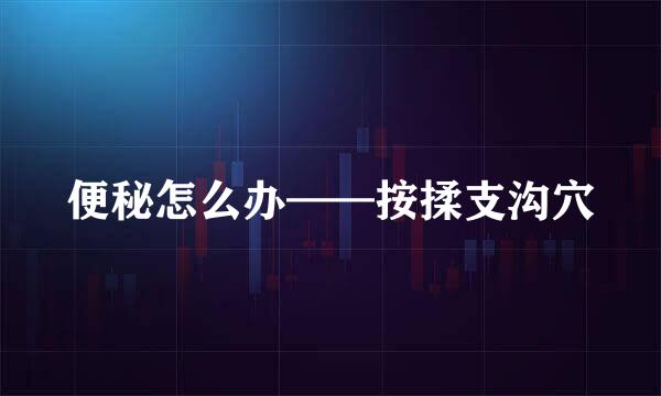 便秘怎么办——按揉支沟穴