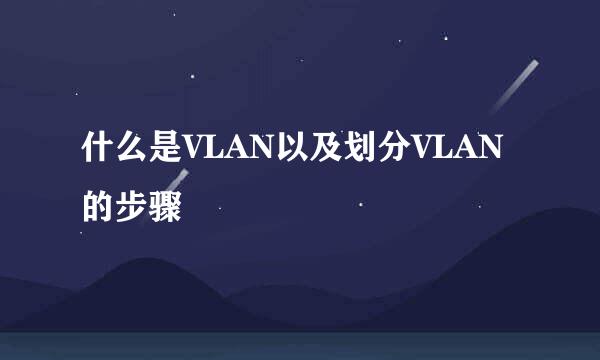 什么是VLAN以及划分VLAN的步骤