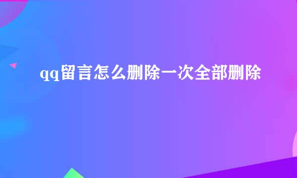 qq留言怎么删除一次全部删除