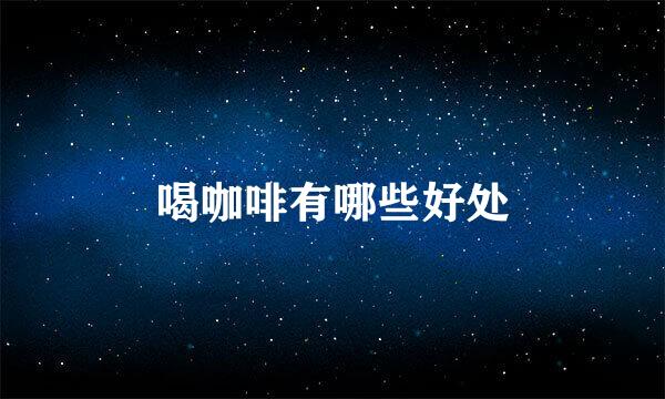 喝咖啡有哪些好处