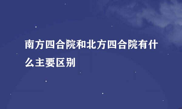 南方四合院和北方四合院有什么主要区别
