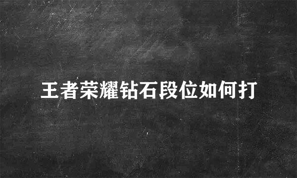 王者荣耀钻石段位如何打