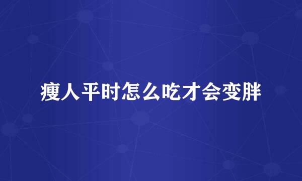瘦人平时怎么吃才会变胖