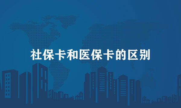 社保卡和医保卡的区别