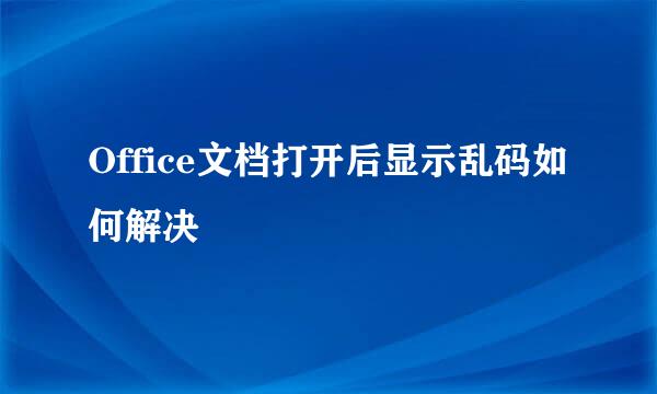Office文档打开后显示乱码如何解决