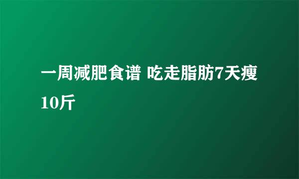 一周减肥食谱 吃走脂肪7天瘦10斤