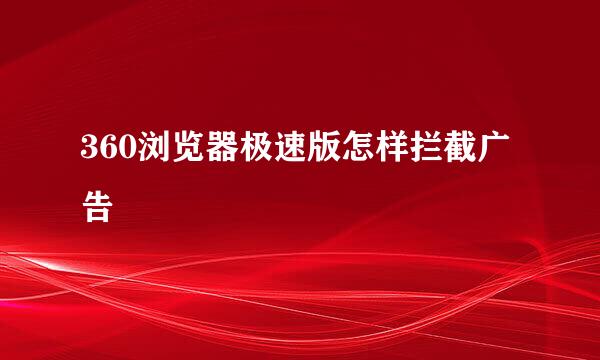 360浏览器极速版怎样拦截广告