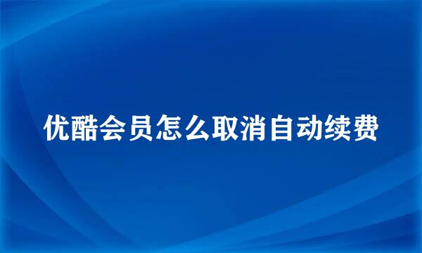 优酷会员怎么取消自动续费