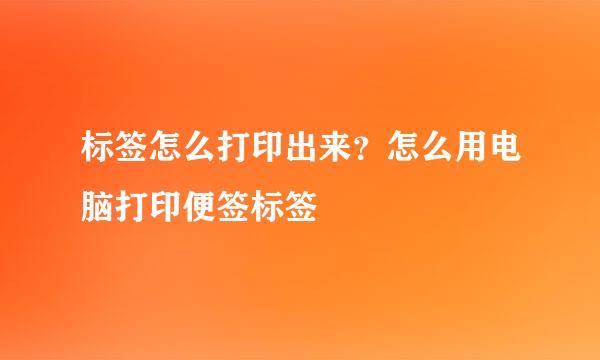 标签怎么打印出来？怎么用电脑打印便签标签