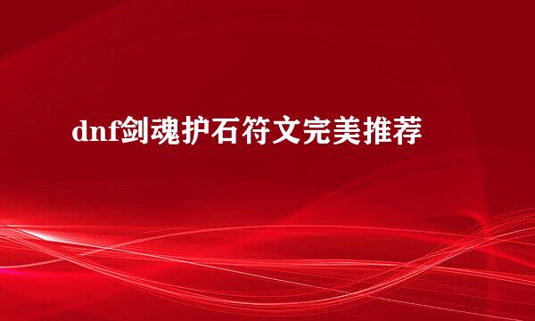 dnf剑魂护石符文完美推荐