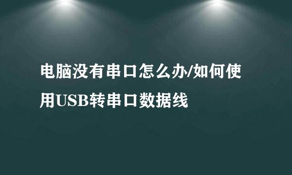 电脑没有串口怎么办/如何使用USB转串口数据线